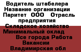 Водитель штабелера › Название организации ­ Паритет, ООО › Отрасль предприятия ­ Складское хозяйство › Минимальный оклад ­ 30 000 - Все города Работа » Вакансии   . Владимирская обл.,Владимир г.